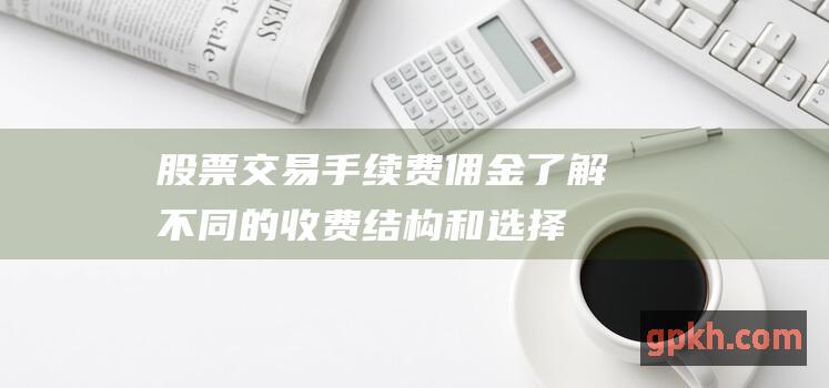 股票佣金了解不同的收费结构和选择