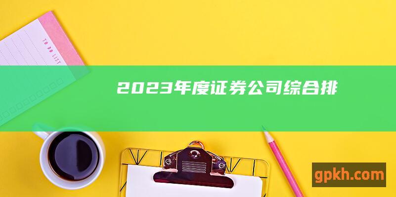 2023 年度证券公司综合排名