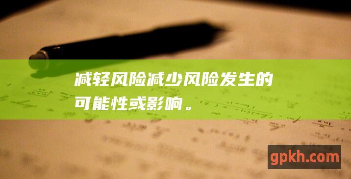 减轻风险：减少风险发生的可能性或影响。