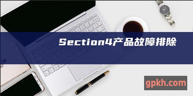 Section 4: 产品故障排除