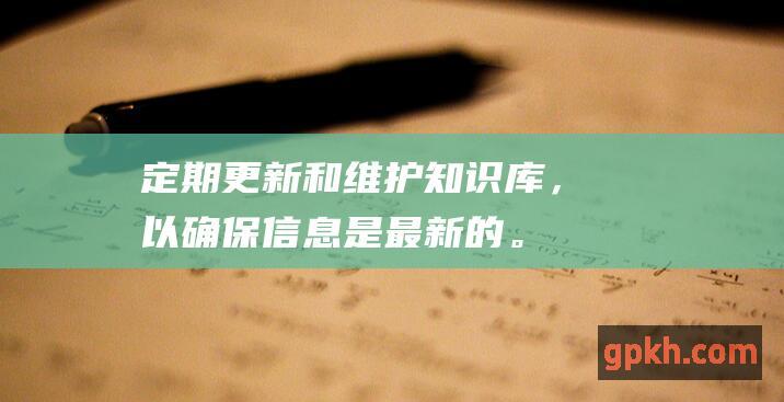 定期更新和维护知识库，以确保信息是最新的。