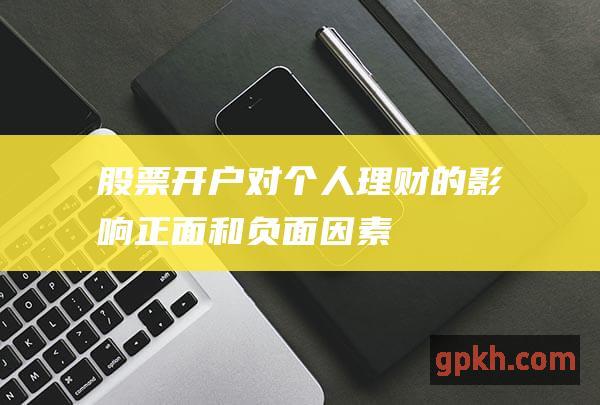 股票开户对个人理财的影响：正面和负面因素