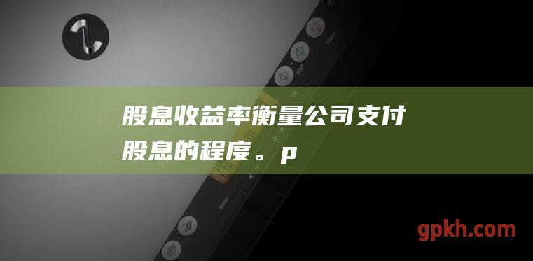 股息收益率：衡量公司支付股息的程度。</p><p>