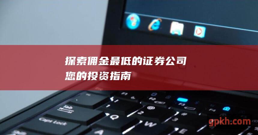 探索佣金最低的证券公司您的投资指南