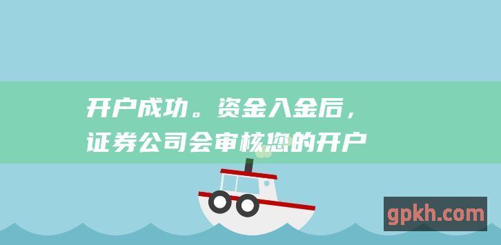 开户成功。资金入金后，证券公司会审核您的开户申请，审核通过后，您的股票账户将开通。