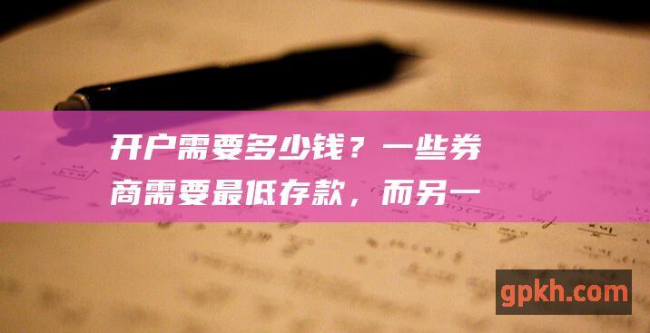 开户需要多少钱？一些券商需要最低存款，而另一些则不要。