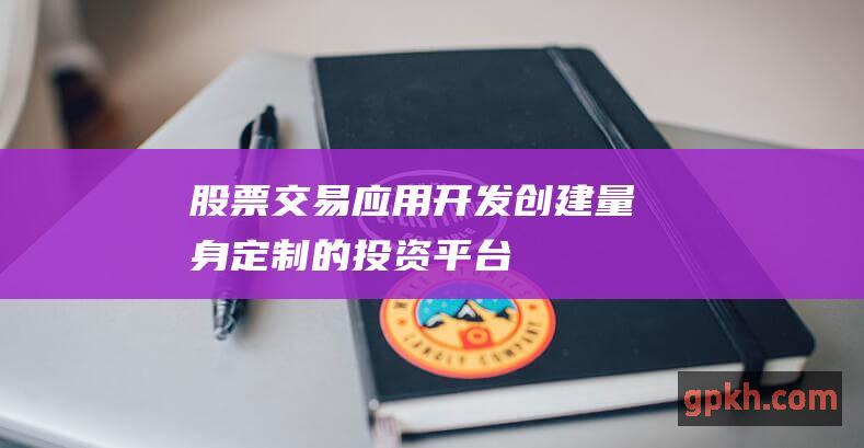 股票交易应用开发：创建量身定制的投资平台