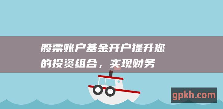 股票账户基金开户：提升您的投资组合，实现财务目标