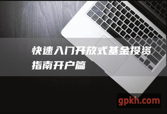 快速入门：开放式基金投资指南——开户篇