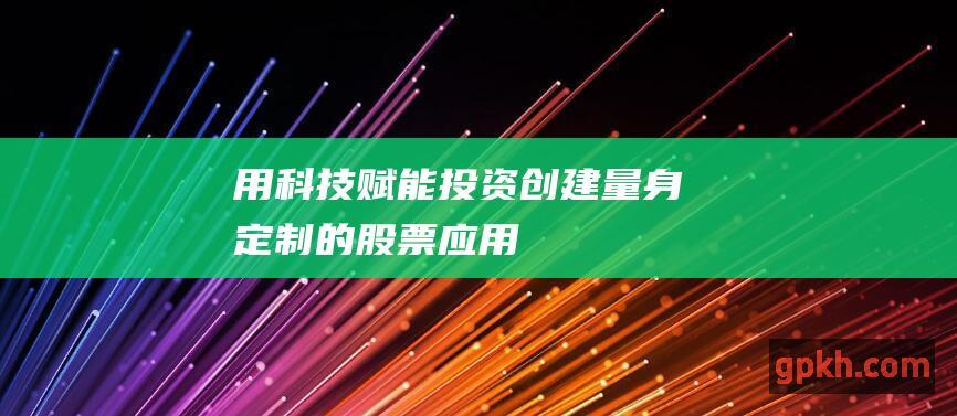 用科技赋能投资创建量身定制的股票应用