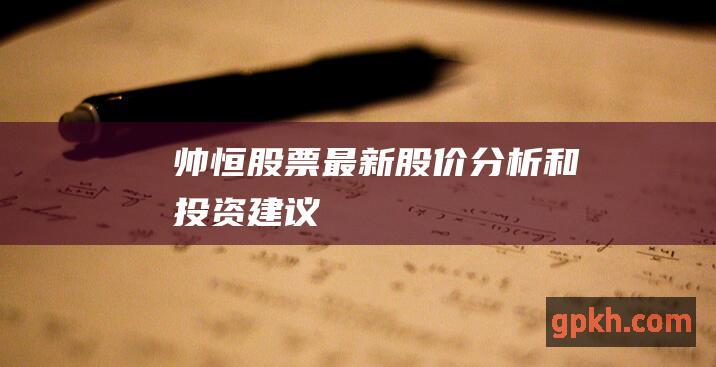 帅恒股票：最新股价分析和投资建议