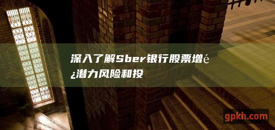 深入了解 Sber 银行股票：增长潜力、风险和投资建议