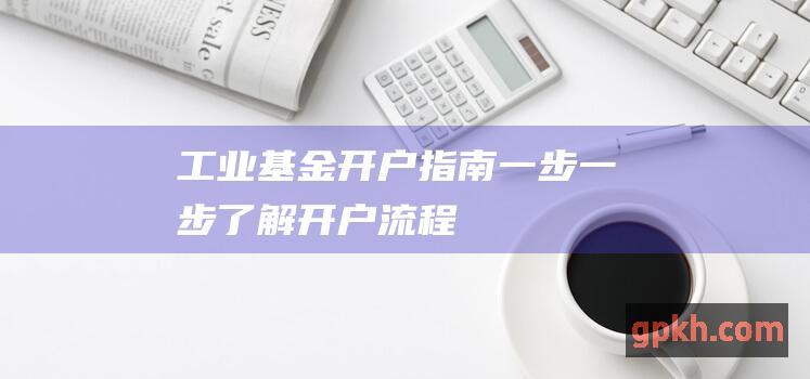 工业开户指南一步一步了解开户流程