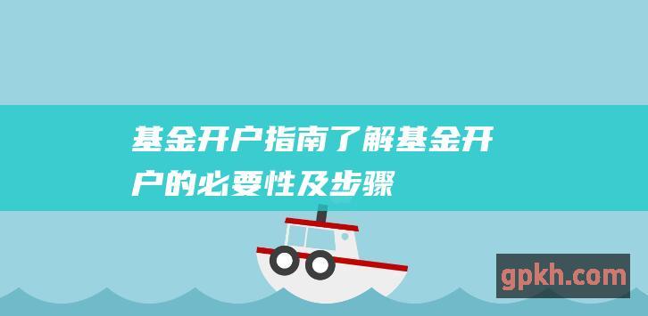 基金开户指南：了解基金开户的必要性及步骤