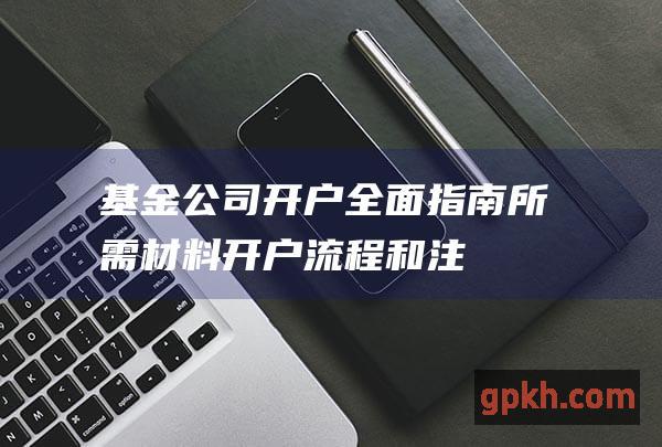 基金公司开户全面指南所需材料和注