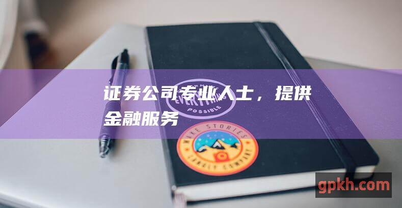 证券公司专业人士，提供金融服务