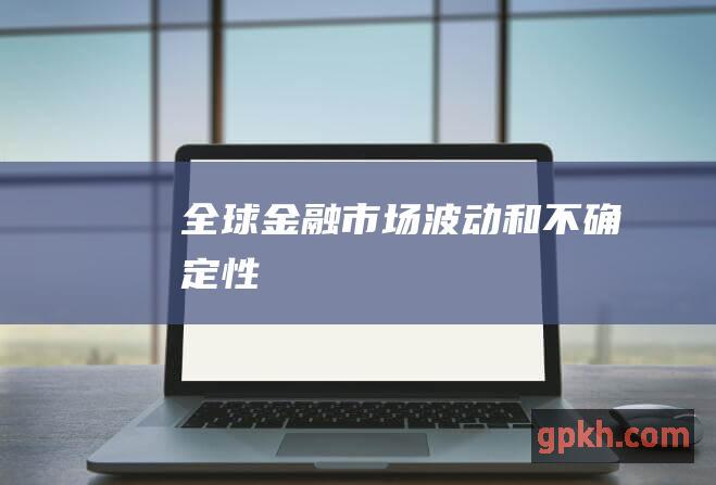 全球金融市场波动和不确定性