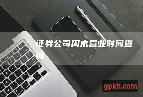 证券公司周末营业时间查询