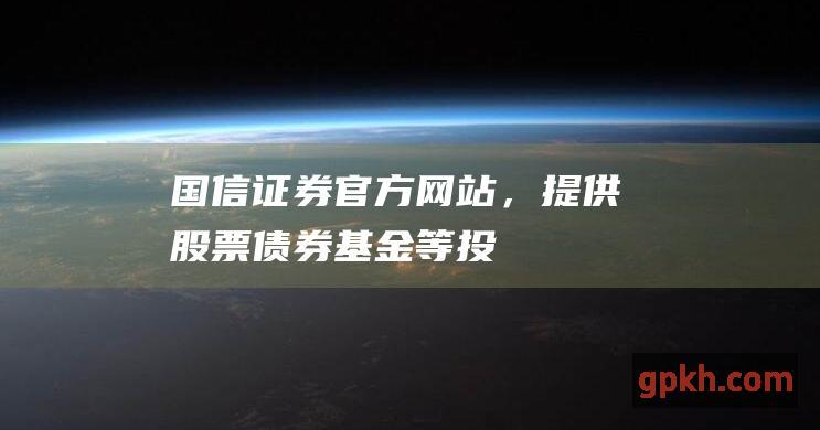 国信证券官方网站，提供股票基金等投