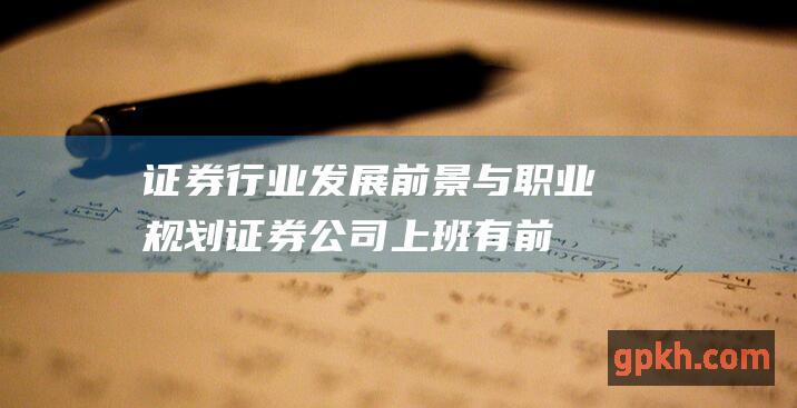 证券行业发展前景与职业规划：证券公司上班有前途吗