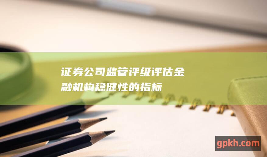 证券公司监管评级：评估金融机构稳健性的指标