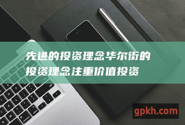 先进的投资理念：华尔街的投资理念注重价值投资和长期收益，需求，不断创新和推出本土化的金融产品，满足不同投资者的理财需求。