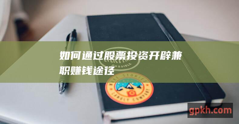 如何通过股票投资开辟兼职赚钱途径