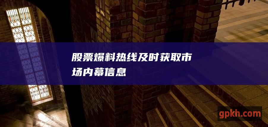 股票爆料热线：及时获取市场内幕信息