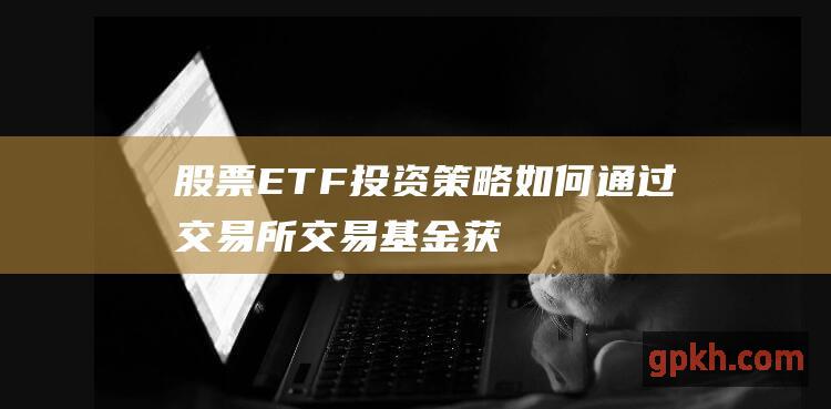 股票ETF投资策略如何通过交易所交易获