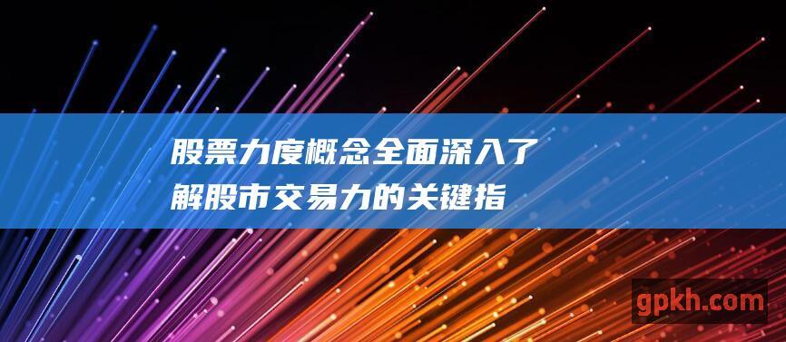 股票力度概念：全面深入了解股市交易力的关键指标