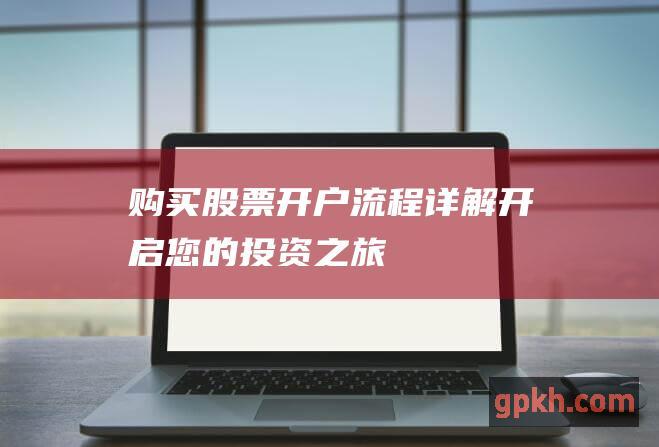 购买股票开户流程详解开启您的投资之旅