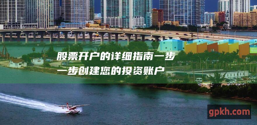 股票开户的详细指南：一步一步创建您的投资账户