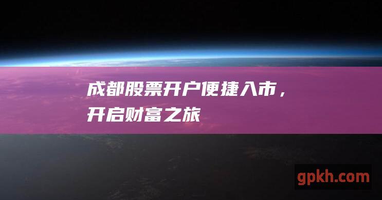 成都股票开户：便捷入市，开启财富之旅