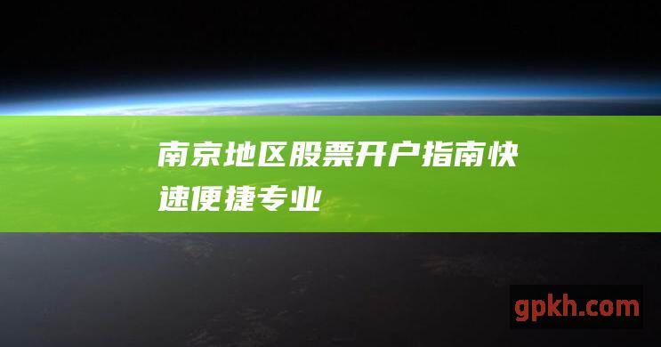 南京地区股票开户指南：快速、便捷、专业