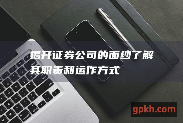 揭开证券公司的面纱：了解其职责和运作方式