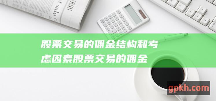 股票交易的佣金结构和考虑因素 (股票交易的佣金是单边收还是双边收)