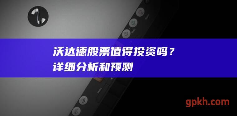 沃达德股票：值得投资吗？详细分析和预测