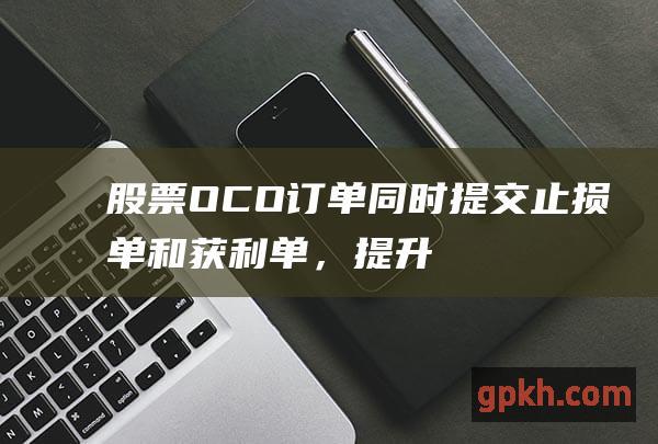 股票订单同时提交止损单和获利单，提升