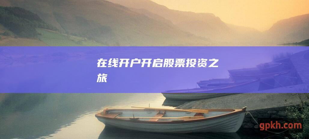 在线开户：开启股票投资之旅