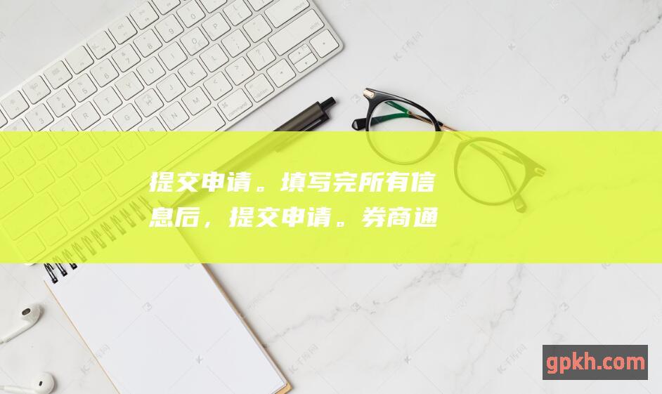 提交申请。填写完所有信息后，提交申请。券商通常会在 1-3 个工作日内审核你的申请。