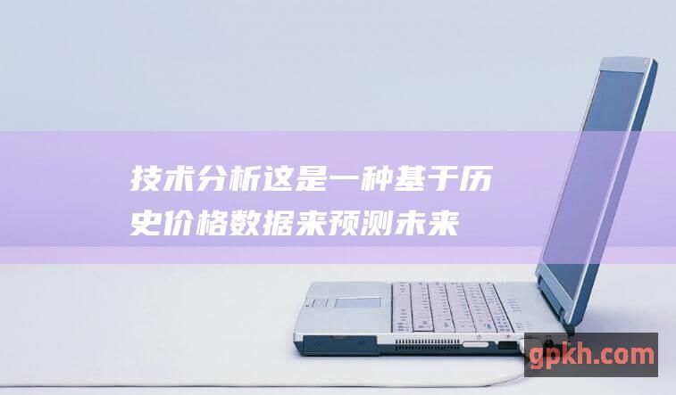 技术分析：这是一种基于历史价格数据来预测未来价格走势的交易方法。技术分析师使用图表和指标来识别趋势、支撑和阻力位。