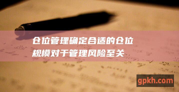 仓位管理：确定合适的仓位规模对于管理风险至关重要。仓位规模应与交易者的风险承受能力和账户余额相符。