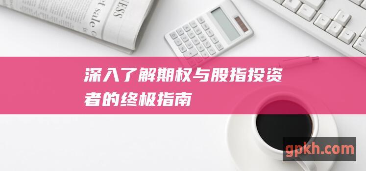 深入了解期权与股指：投资者的终极指南