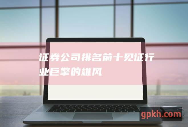 证券公司排名前十：见证行业巨擎的雄风