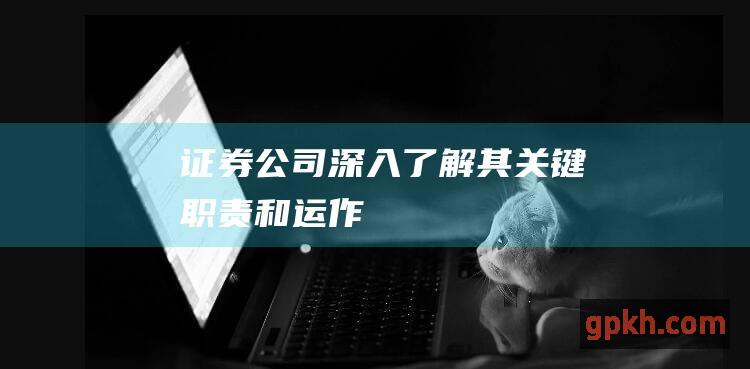 证券公司：深入了解其关键职责和运作