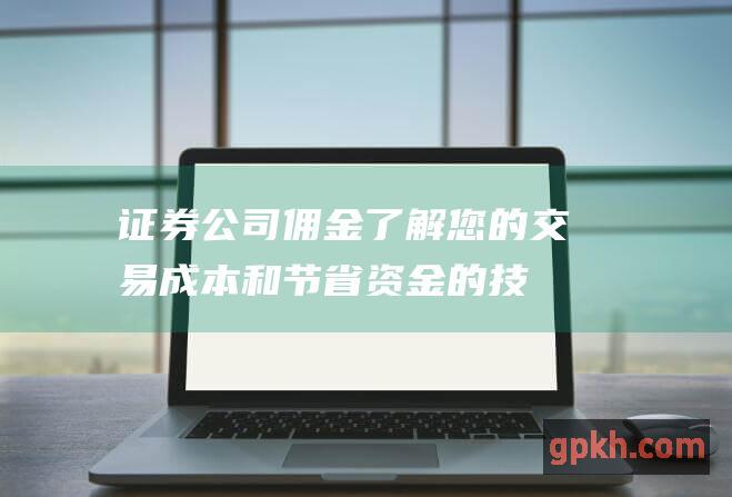 证券公司佣金了解您的交易成本和节省资金的技