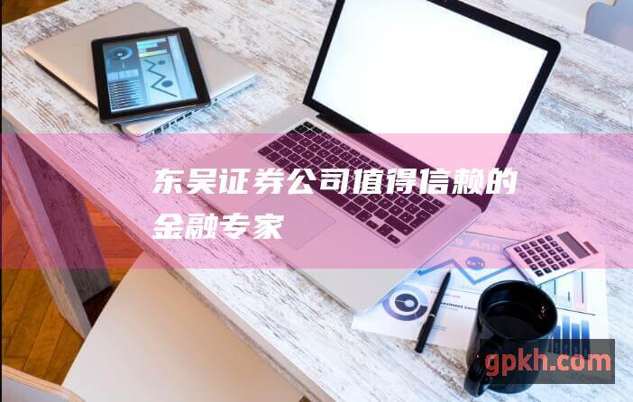 东吴值得信赖的金融专家