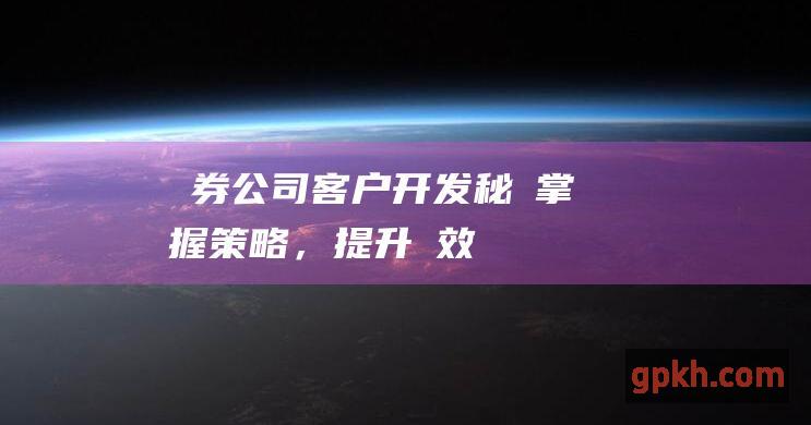 証券公司客户开发秘訣掌握策略，提升績效