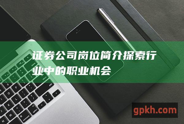 证券公司岗位简介 - 探索行业中的职业机会