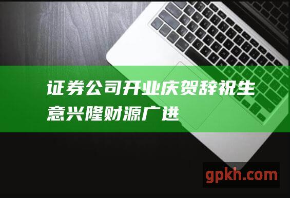 证券公司开业庆贺辞：祝生意兴隆、财源广进